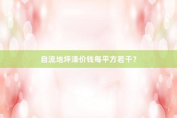 自流地坪漆价钱每平方若干？