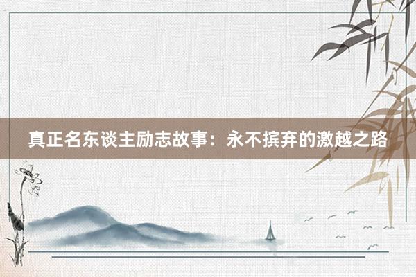 真正名东谈主励志故事：永不摈弃的激越之路
