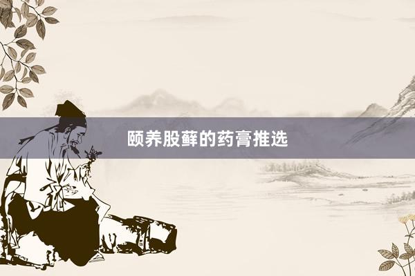 颐养股藓的药膏推选