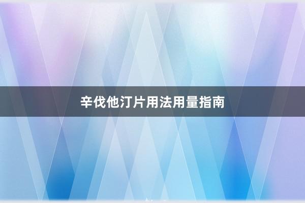 辛伐他汀片用法用量指南